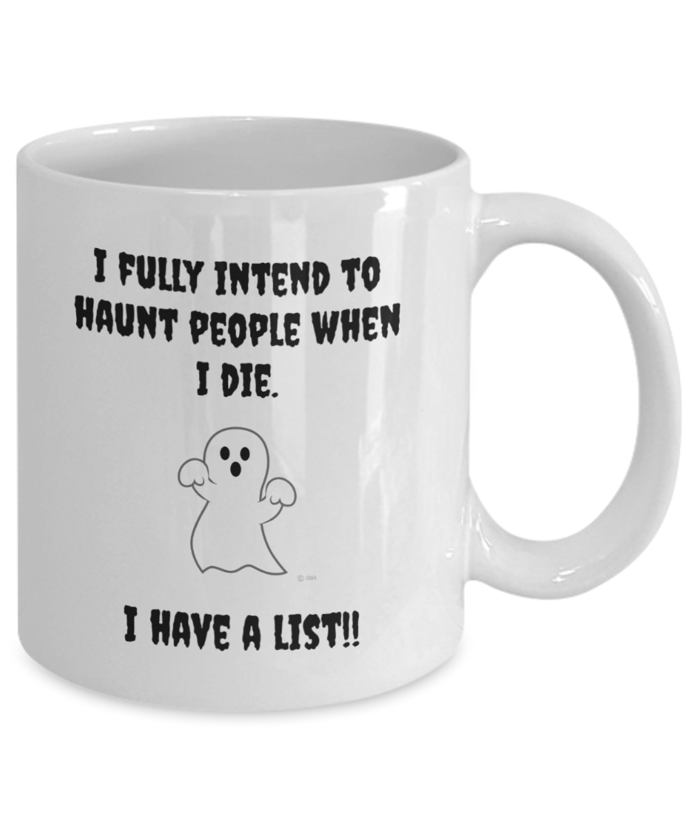 I fully intend to haunt people when I die. I have a list, 11oz mug, white, funny