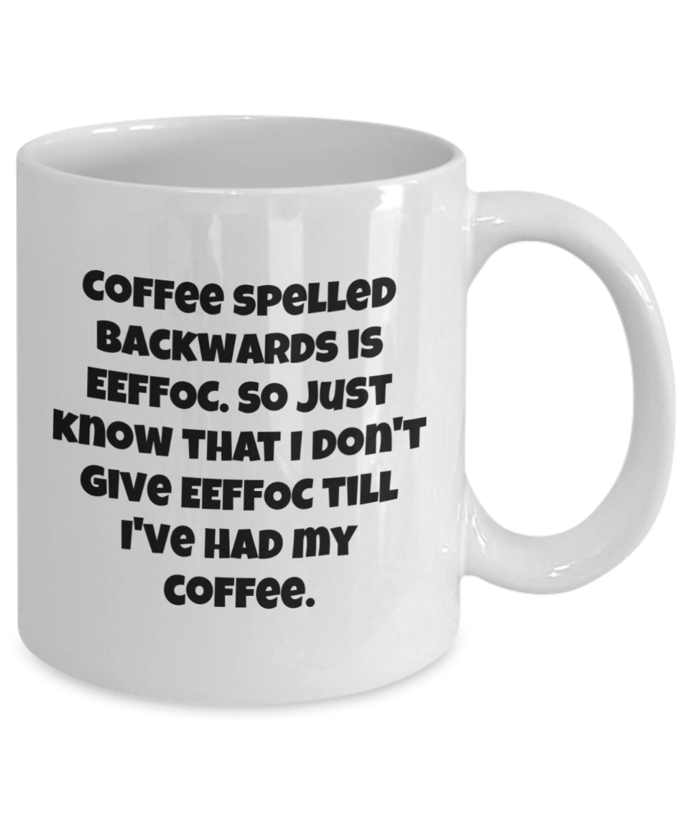 Coffee spelled backwards is eeffoc. So just know that I don't give eeffoc till I've had my coffee. 11oz mug funny