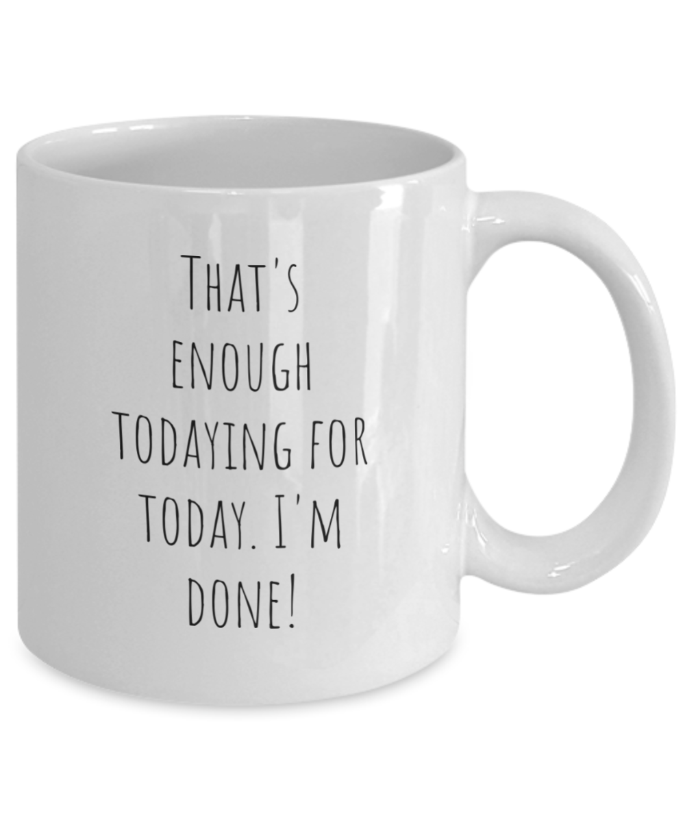 That's enough todaying for today. I'm done! 11oz, mug, funny, white