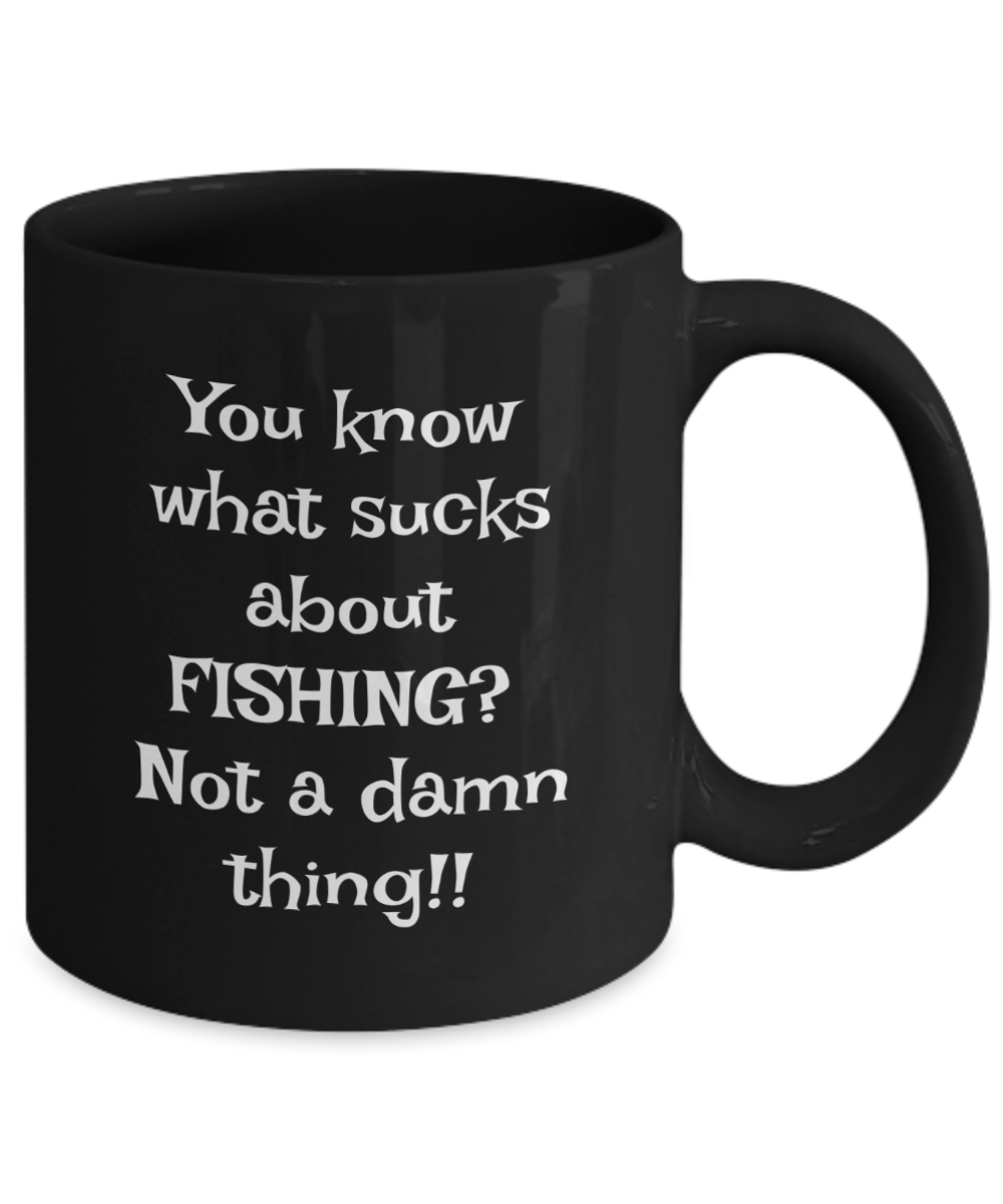 You know what sucks about FISHING? Not a damn thing!! 11oz mug, black, funny