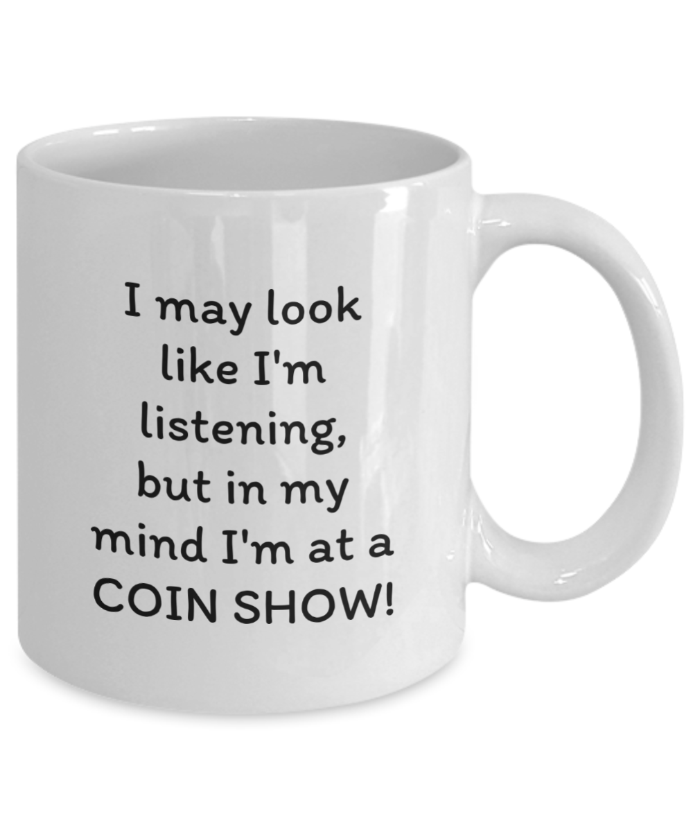 I may look like I'm listening, but in my mind I'm at a COIN SHOW!! Coffee mug, funny, white