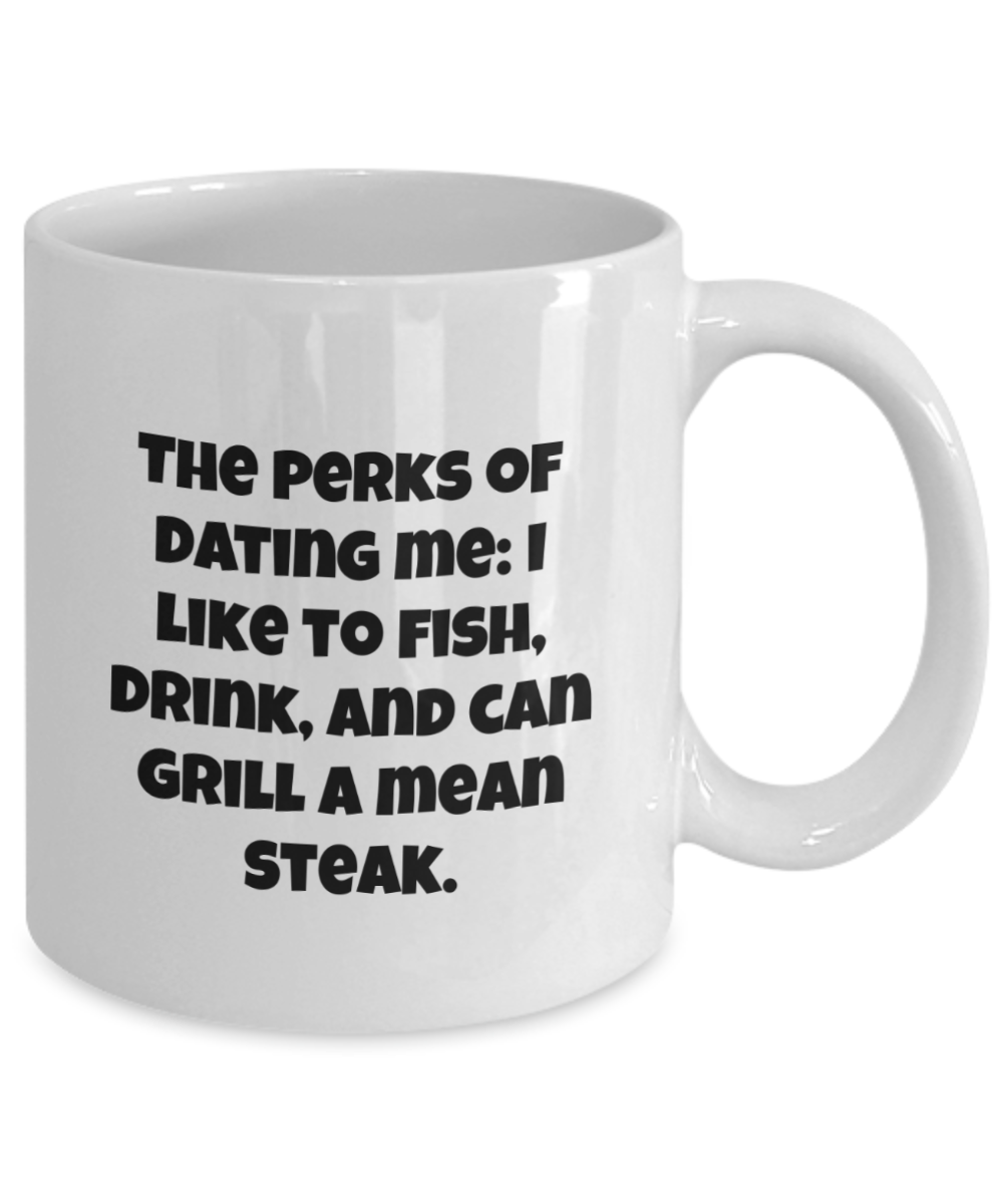 The perks of dating me: I like to fish, drink, and can grill a mean steak. 11oz coffee mug, white, funny