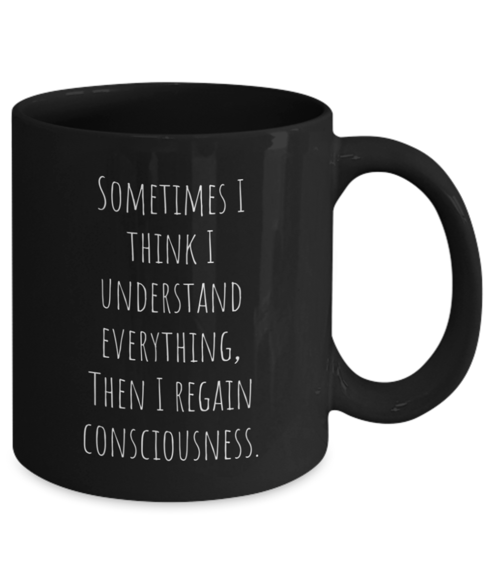 Sometimes I think I understand everything, then I regain consciousness. 11oz mug black