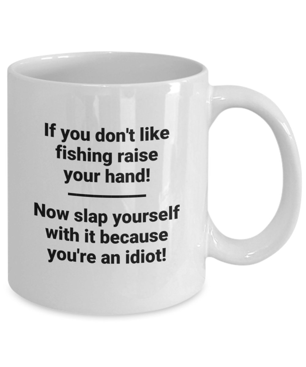 If you don't like fishing raise your hand! Now slap yourself with it. Coffee mug. 11oz, white funny