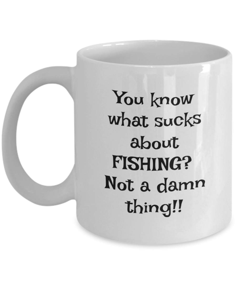 You know what sucks about FISHING? Not a damn thing!! 11oz mug, white, funny