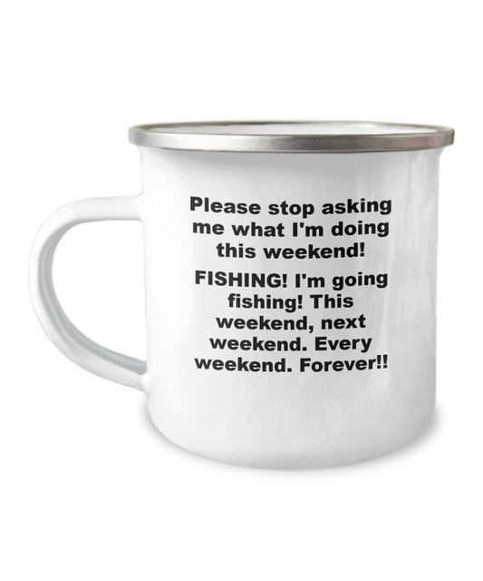 Please stop asking what I'm doing this weekend. FISHING! I'm going fishing. This weekend, next weekend, every weekend. Forever!! 12oz Camping mug