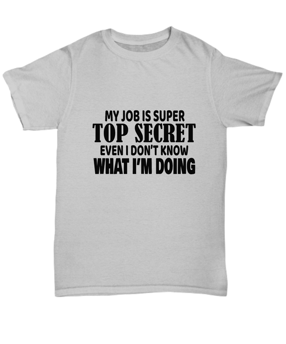 My job is top secret even I don't know what I'm doing, Unisex tee, T-shirt, funny, sarcasm, sarcastic