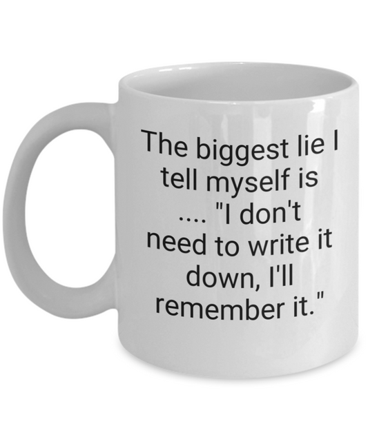 The biggest lie I tell myself is.. "I don't need to write it down, I'll remember it." 11oz mug white