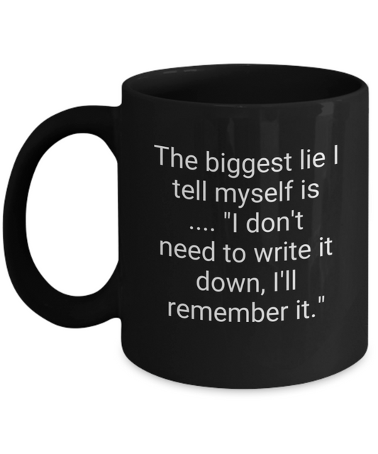 The biggest lie I tell myself is.. "I don't need to write it down, I'll remember it." 11oz mug black