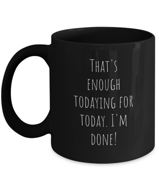 That's enough todaying for today. I'm done! 11oz, mug, funny, black