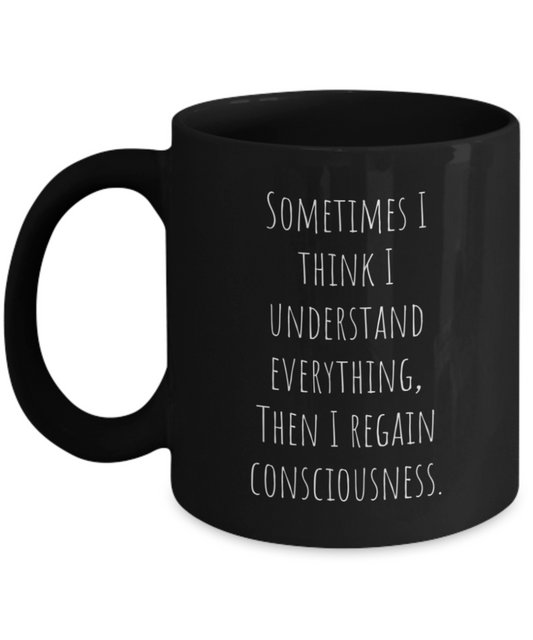 Sometimes I think I understand everything, then I regain consciousness. 11oz mug black