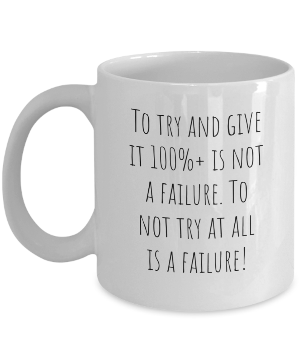 To try and give it 100%+ is not a failure. To not try at all is a failure. 11oz coffee mug, white