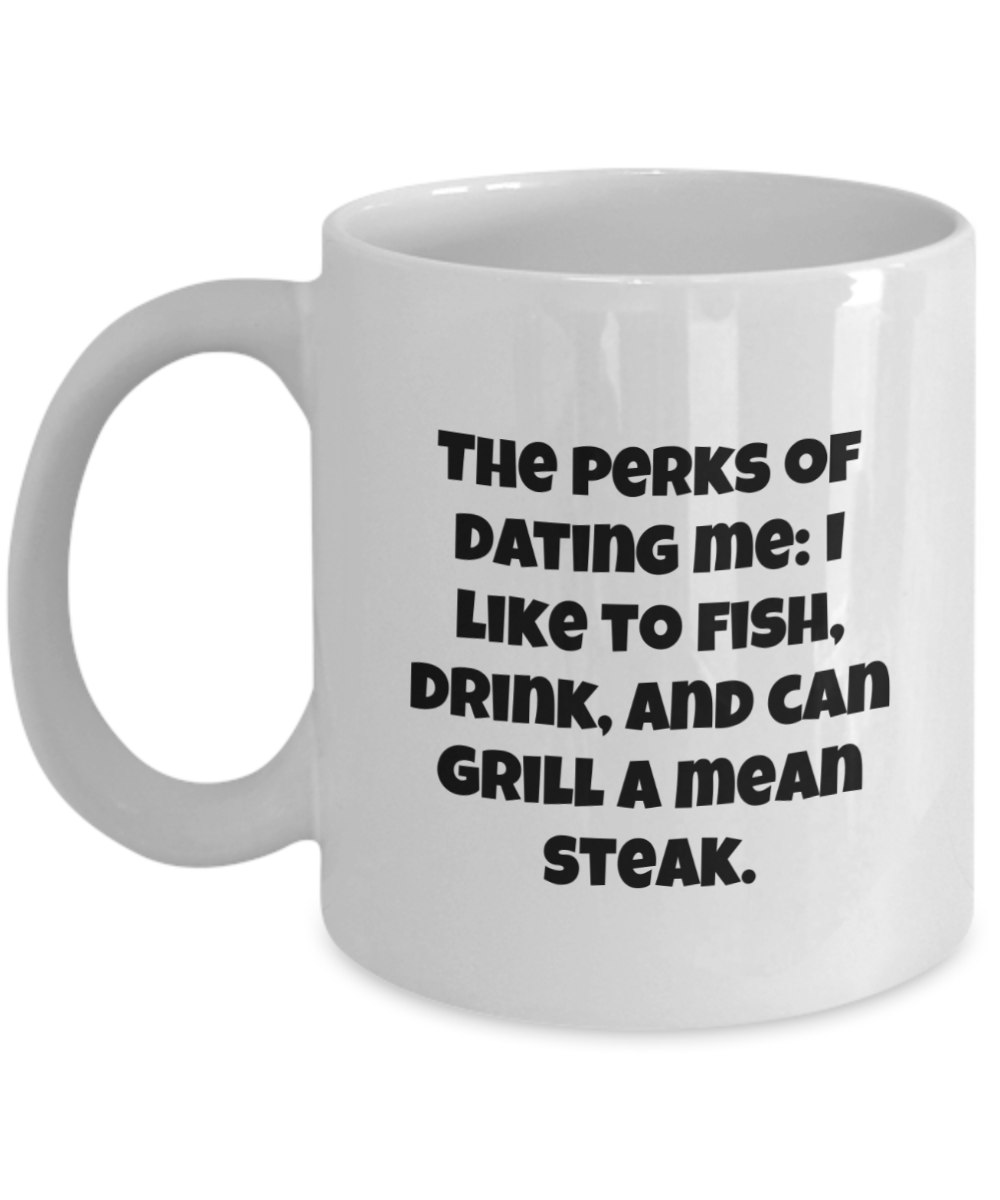 The perks of dating me: I like to fish, drink, and can grill a mean steak. 11oz coffee mug, white, funny