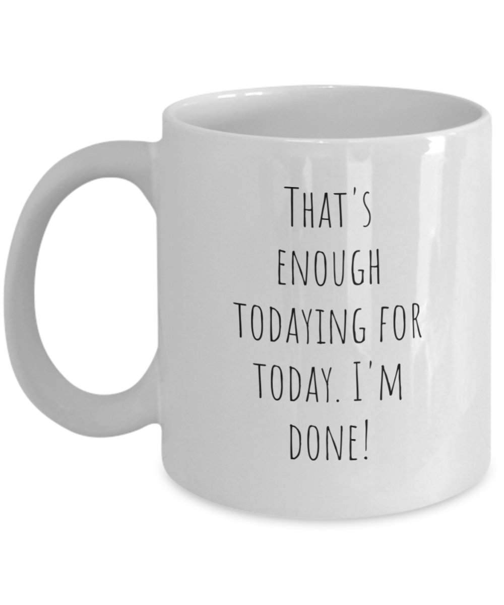 That's enough todaying for today. I'm done! 11oz, mug, funny, white