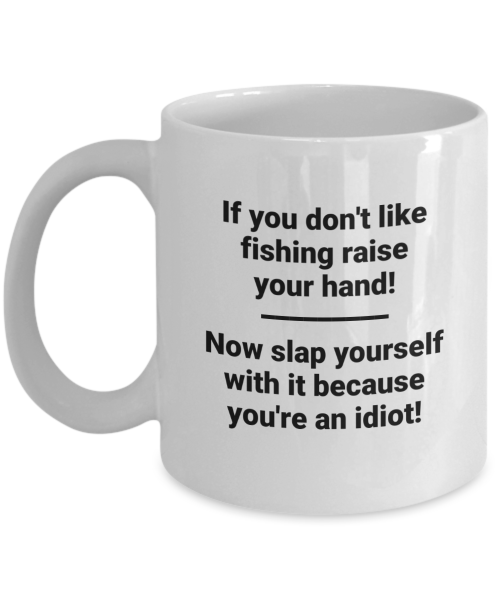 If you don't like fishing raise your hand! Now slap yourself with it. Coffee mug. 11oz, white funny