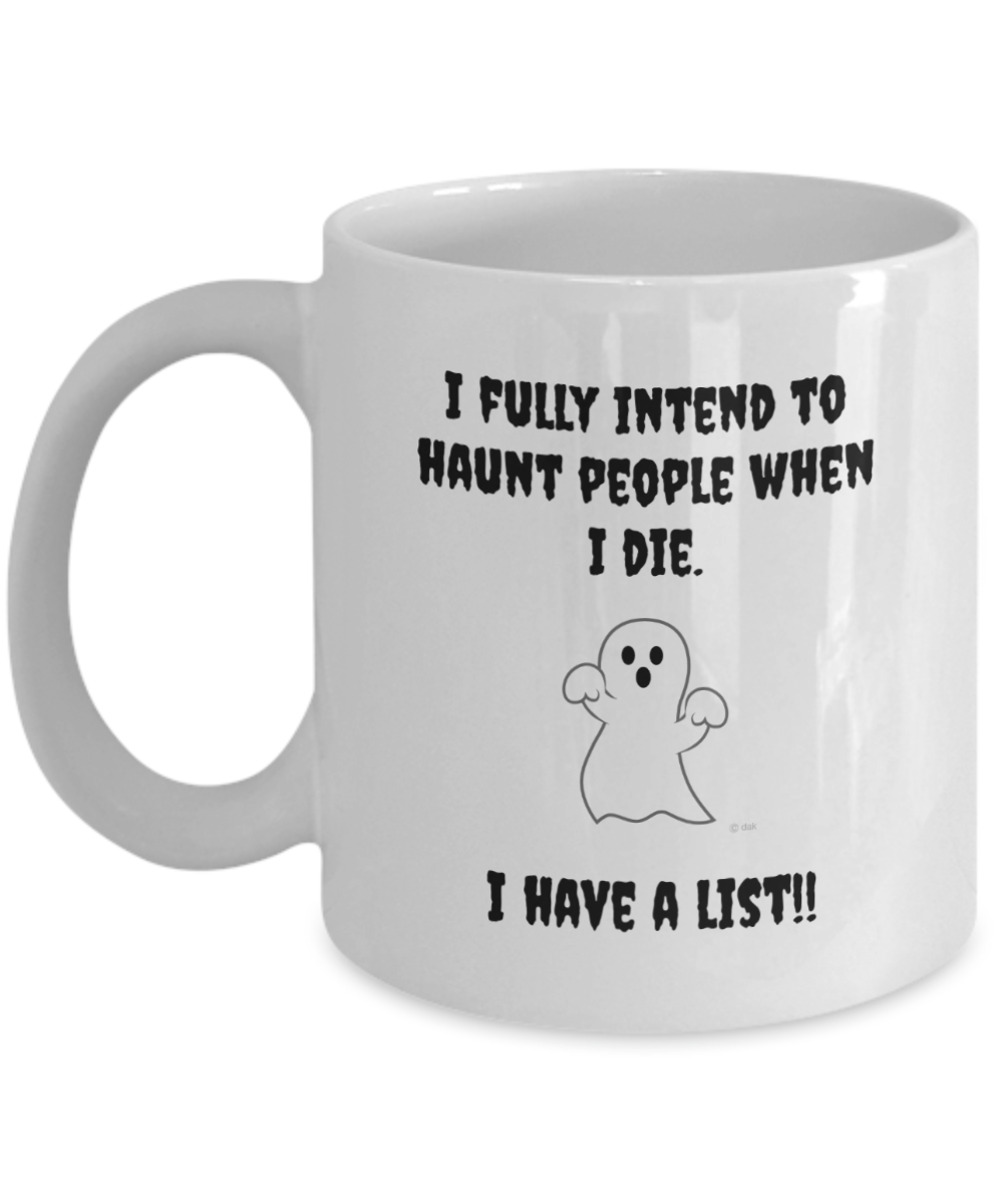 I fully intend to haunt people when I die. I have a list, 11oz mug, white, funny