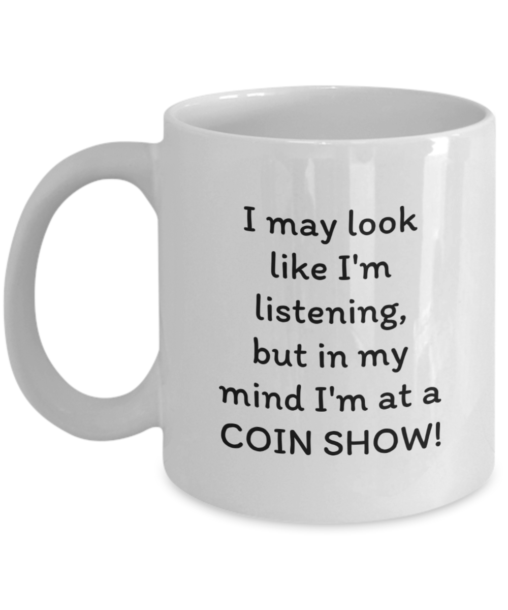 I may look like I'm listening, but in my mind I'm at a COIN SHOW!! Coffee mug, funny, white