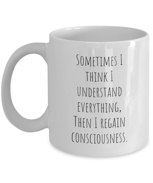 Sometimes I think I understand everything, then I regain consciousness. 11oz mug white