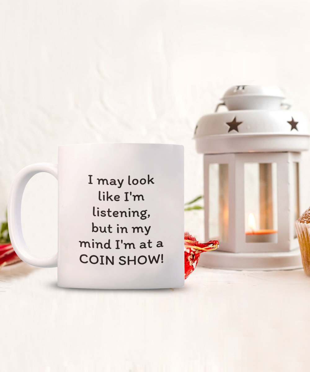 I may look like I'm listening, but in my mind I'm at a COIN SHOW!! Coffee mug, funny, white