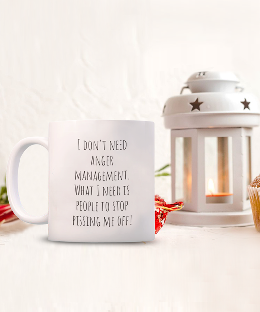 I don't need anger management. What I need is people to stop pissing me off! 11oz mug white