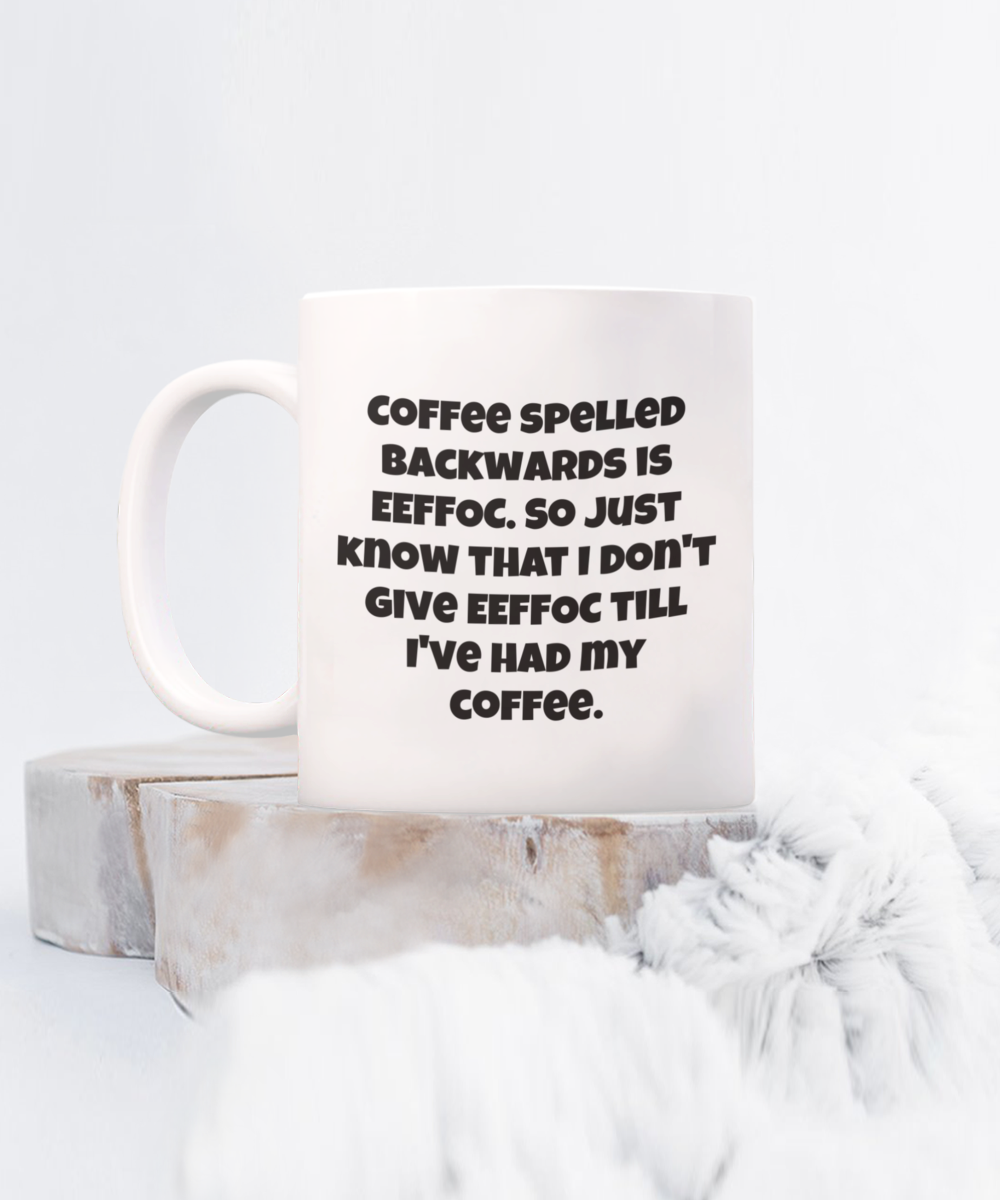 Coffee spelled backwards is eeffoc. So just know that I don't give eeffoc till I've had my coffee. 11oz mug funny