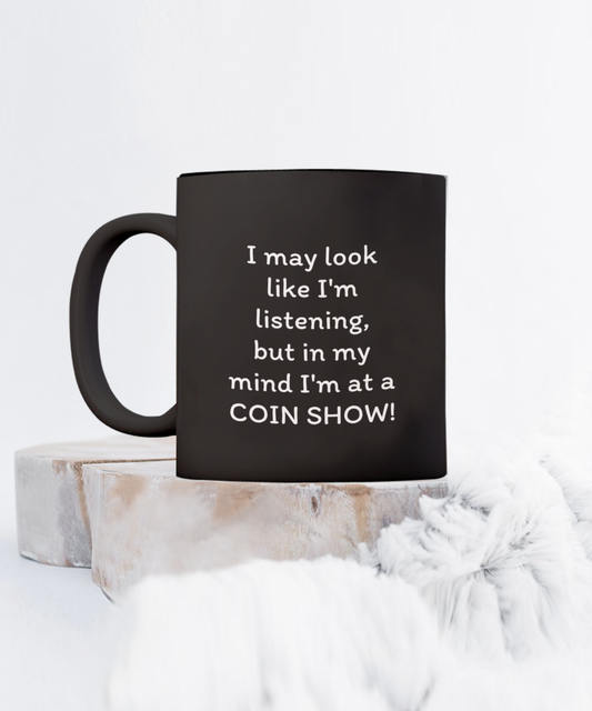 I may look like I'm listening, but in my mind I'm at a COIN SHOW!! Coffee mug, funny, black