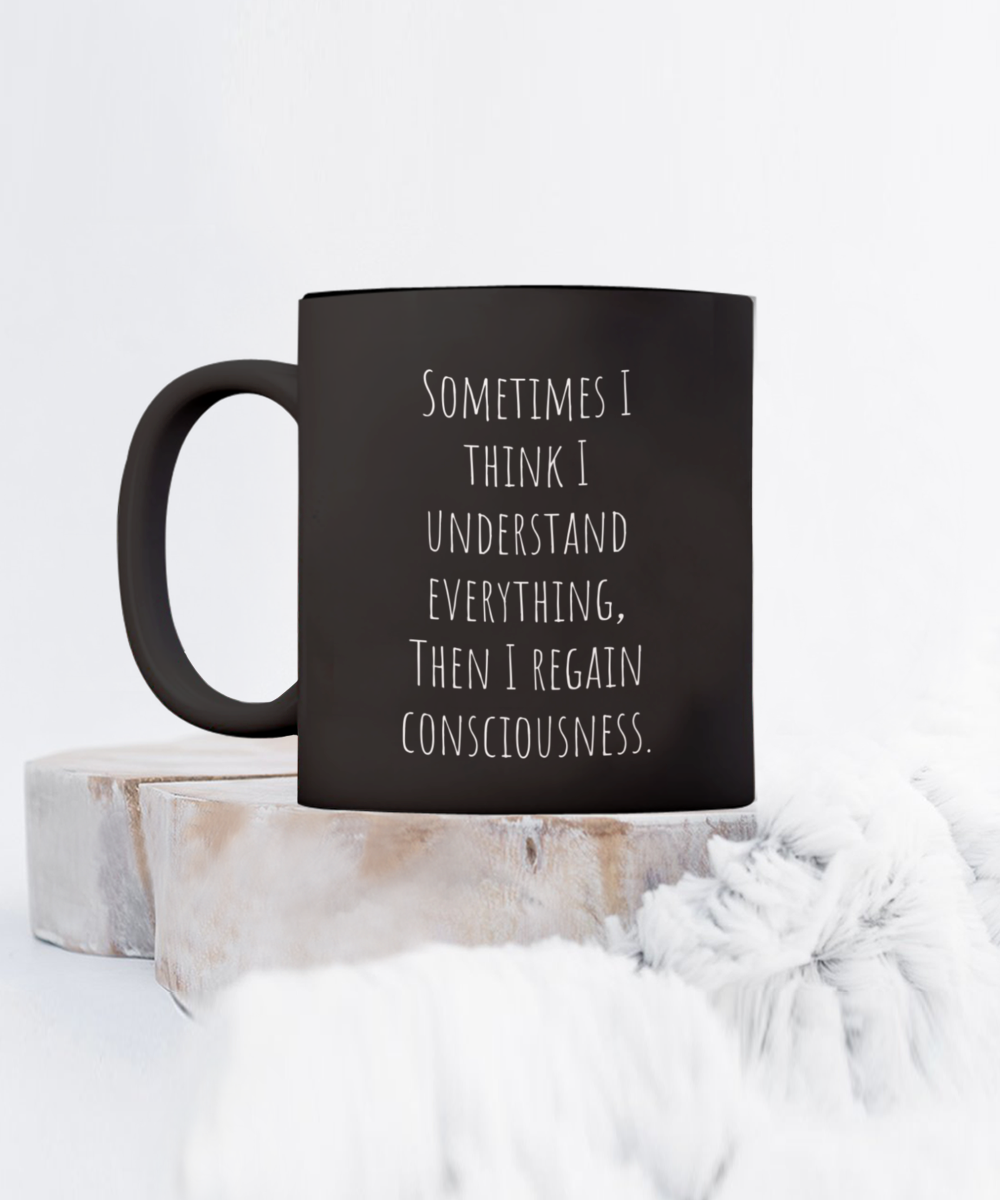 Sometimes I think I understand everything, then I regain consciousness. 11oz mug black