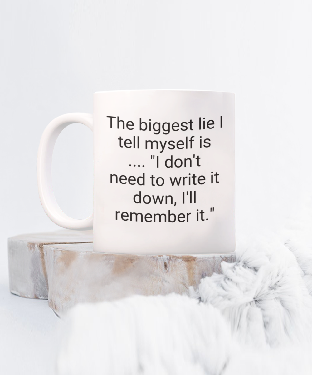 The biggest lie I tell myself is.. "I don't need to write it down, I'll remember it." 11oz mug white