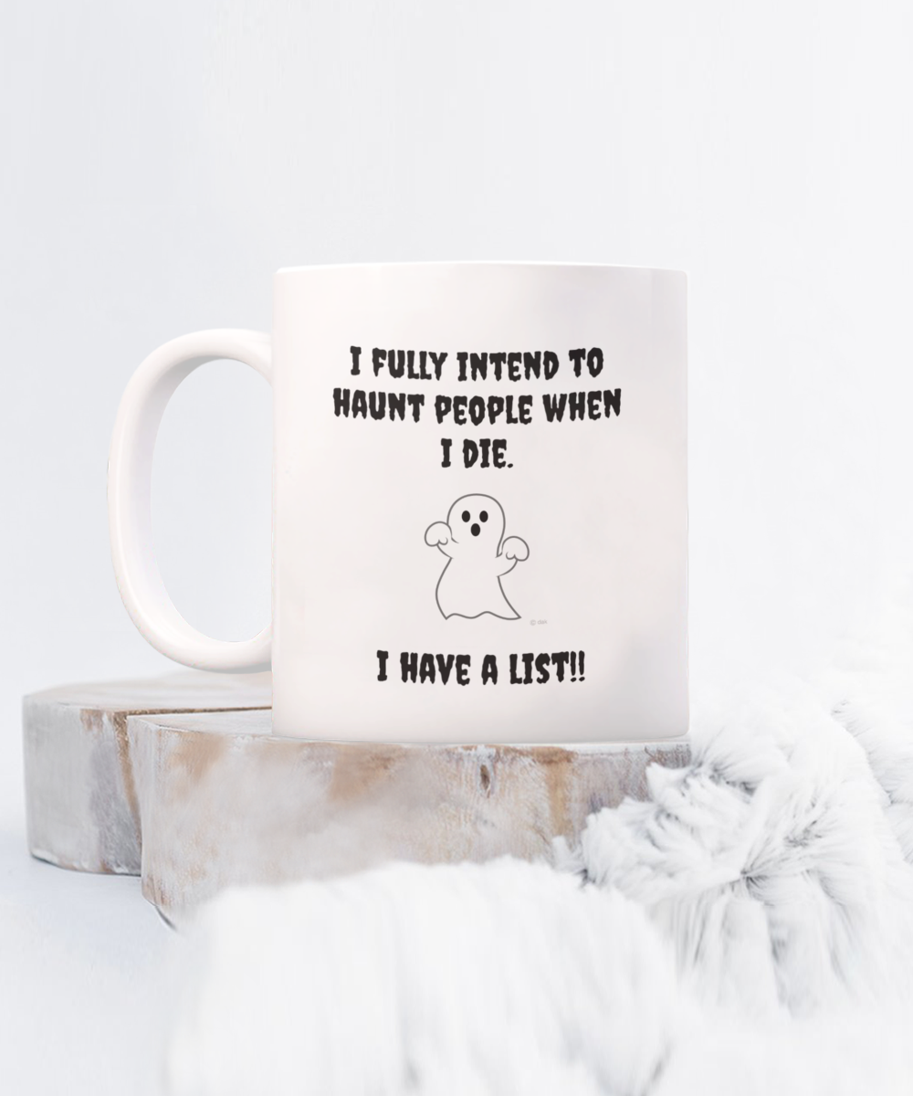 I fully intend to haunt people when I die. I have a list, 11oz mug, white, funny