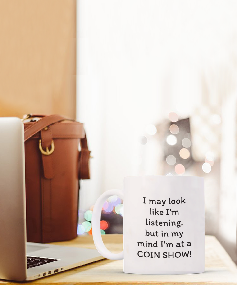 I may look like I'm listening, but in my mind I'm at a COIN SHOW!! Coffee mug, funny, white