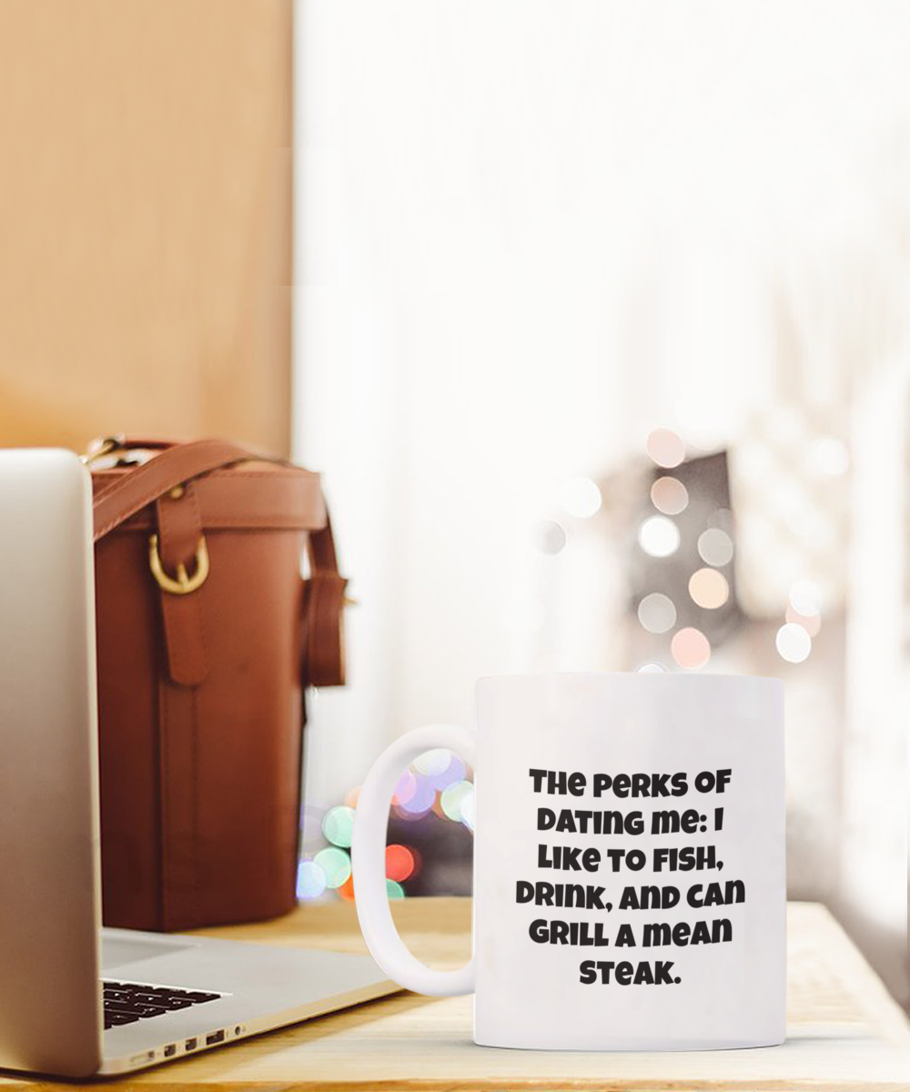 The perks of dating me: I like to fish, drink, and can grill a mean steak. 11oz coffee mug, white, funny