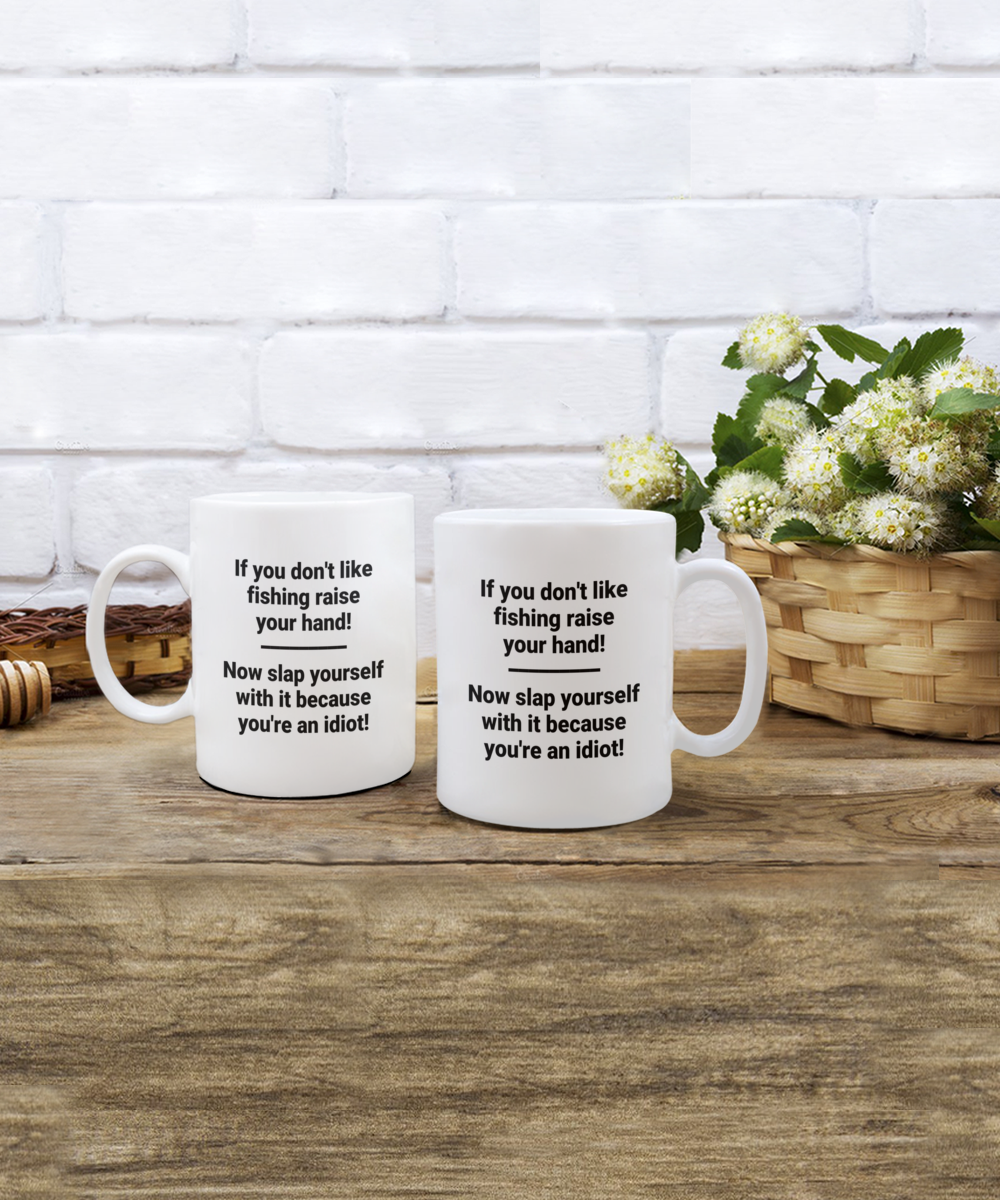 If you don't like fishing raise your hand! Now slap yourself with it. Coffee mug. 11oz, white funny