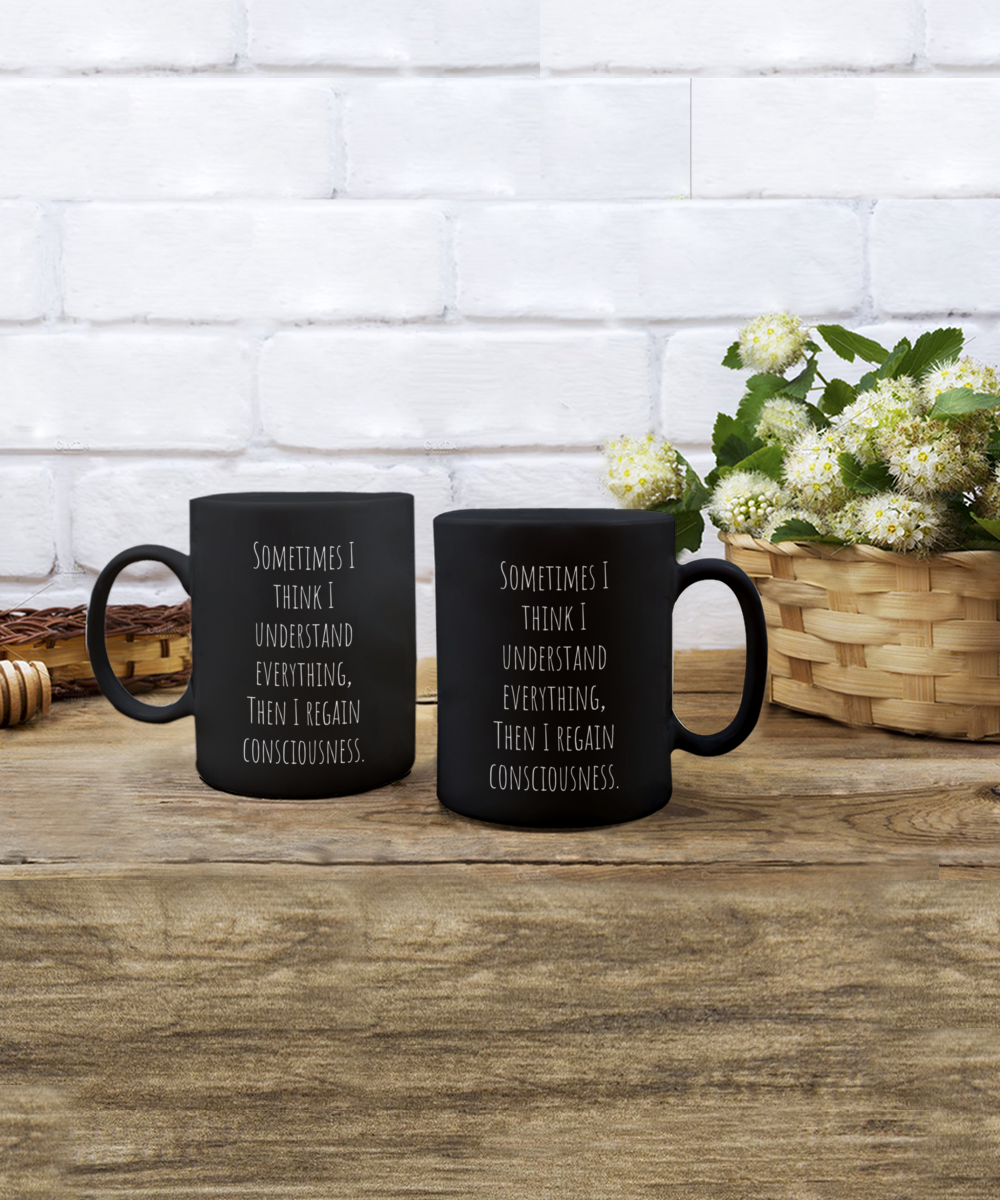 Sometimes I think I understand everything, then I regain consciousness. 11oz mug black