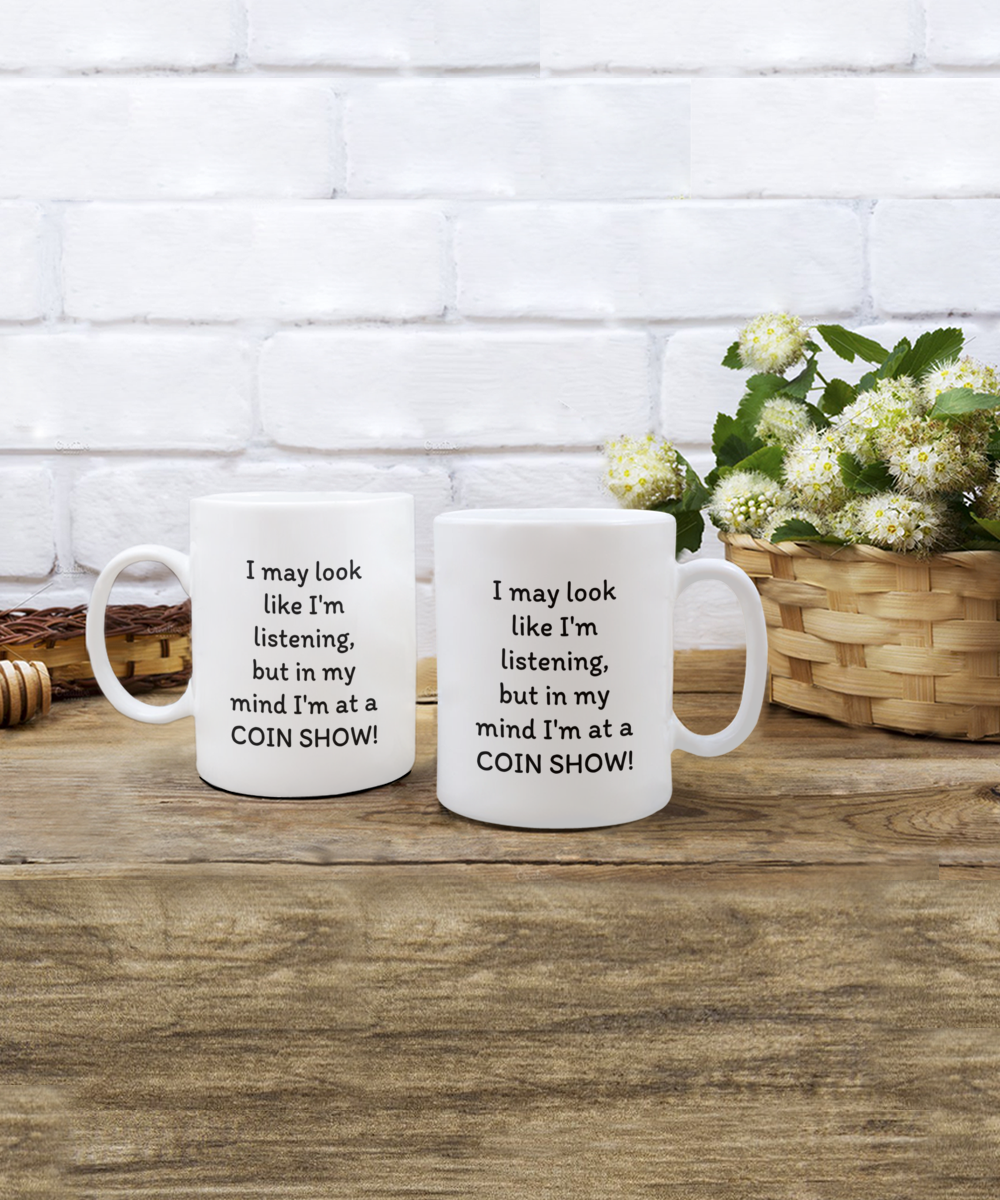 I may look like I'm listening, but in my mind I'm at a COIN SHOW!! Coffee mug, funny, white