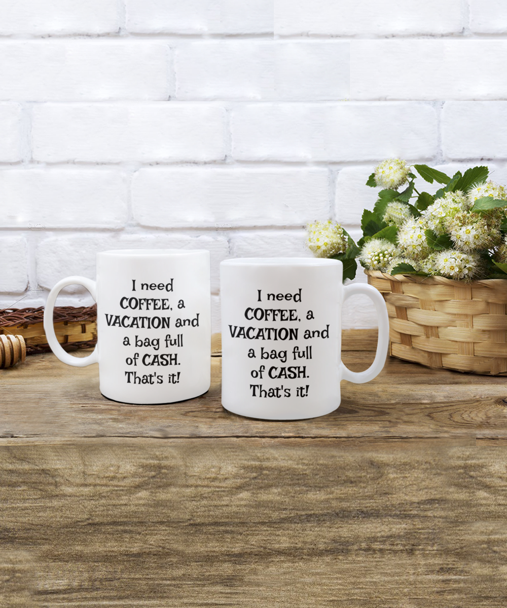 I need COFFEE, a VACATION and a bag full of CASH. That's it! coffee mug 11oz, white, funny